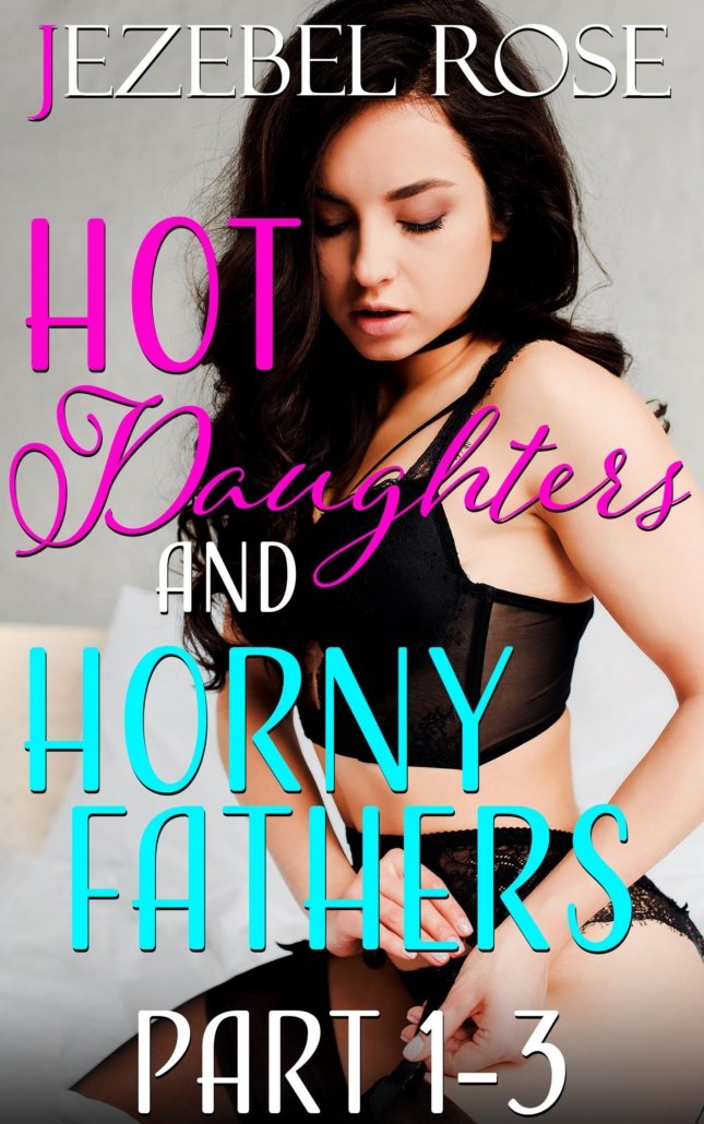 Hot Daughters and Horny Fathers Part 1-3 by Jezebel Rose