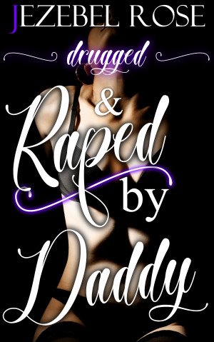 Drugged and Raped by Daddy by Jezebel Rose