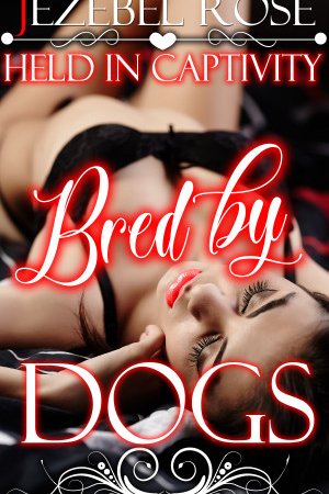 Held in Captivity, Bred by Dogs by Jezebel Rose