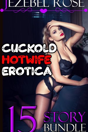 Cuckold Hotwife Erotica 15 Story Bundle by Jezebel Rose