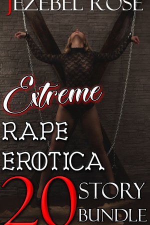 Extreme Rape Erotica 20 Story Bundle by Jezebel Rose