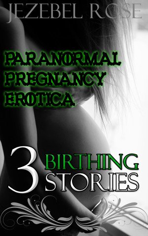 Paranormal Pregnancy Erotica 3 Birthing Stories by Jezebel Rose