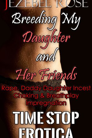 Breeding My Daughter and Her Friends Time Stop Erotica by Jezebel Rose