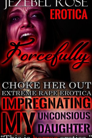 Forcefully Impregnating my Unconscious Daughter by Jezebel Rose