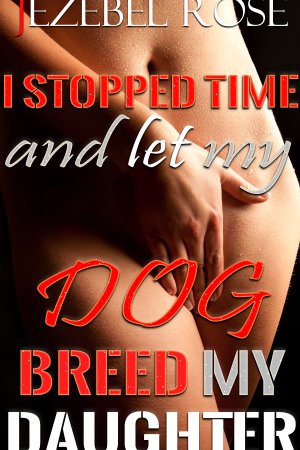 I Stopped Time and Let my Dog Breed my Daughter by Jezebel Rose