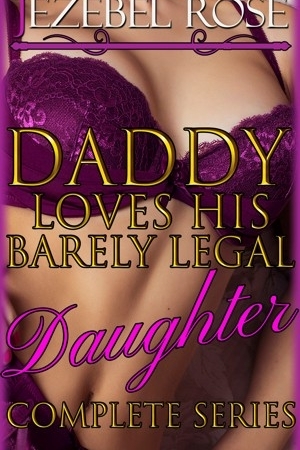 Daddy Loves His Barely Legal Daughter Complete Series by Jezebel Rose