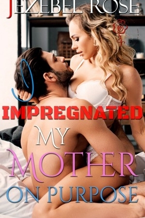 I Impregnated My Mom on Purpose by Jezebel Rose