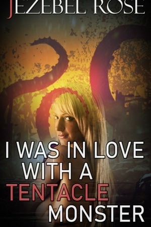 I Was In Love With A Tentacle Monster by Jezebel Rose