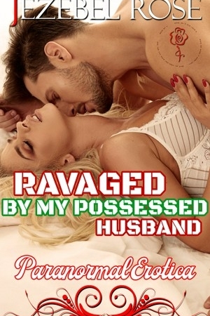 Ravaged by My Possessed Husband by Jezebel Rose