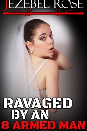 Ravaged by an 8 Armed Man by Jezebel Rose