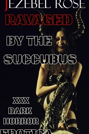 Ravaged by the Succubus XXX Dark Horror Erotica by Jezebel Rose