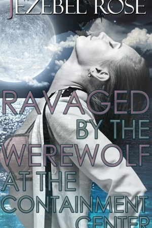 Ravaged by the Werewolf at the Containment Center by Jezebel Rose