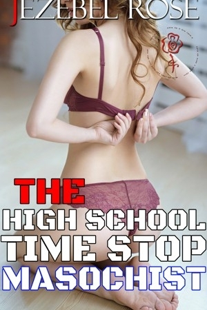 The High School Time Stop Masochist by Jezebel Rose