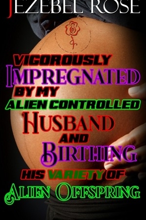 Vigorously Impregnated by My Alien Controlled Husband and Birthing His Variety of Creature Offspring by Jezebel Rose