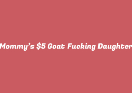 Mommy’s $5 Goat Fucking Daughter